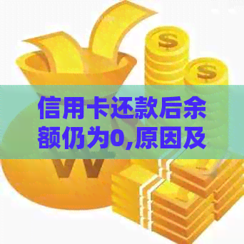 信用卡还款后余额仍为0,原因及解决方法全面解析：常见疑问一网打尽！