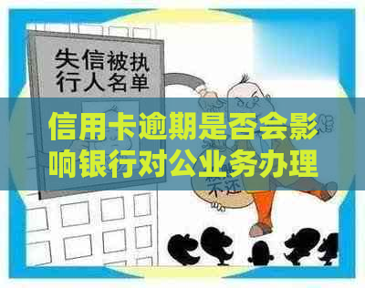 信用卡逾期是否会影响银行对公业务办理及解决方法全面解析