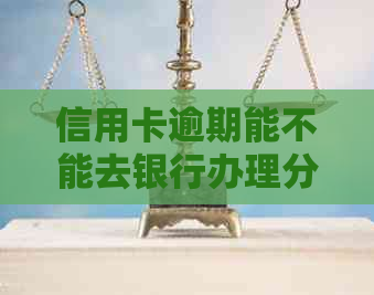 信用卡逾期能不能去银行办理分期还款业务？