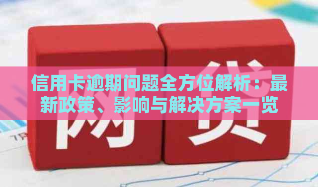 信用卡逾期问题全方位解析：最新政策、影响与解决方案一览