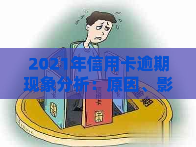 2021年信用卡逾期现象分析：原因、影响与解决方案