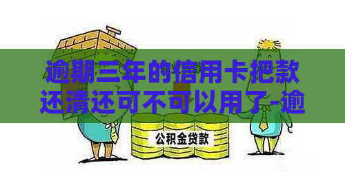 逾期三年的信用卡把款还清还可不可以用了-逾期三年的信用卡把款还清还可不可以用了呢