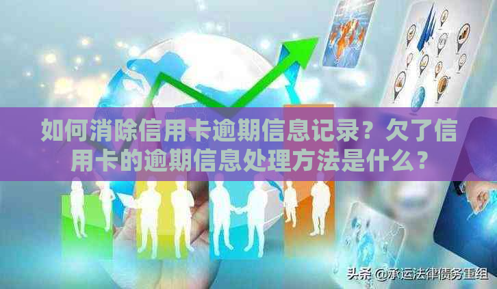 如何消除信用卡逾期信息记录？欠了信用卡的逾期信息处理方法是什么？