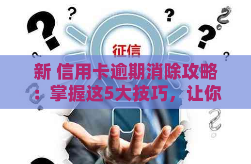 新 信用卡逾期消除攻略：掌握这5大技巧，让你的信用重获新生机！