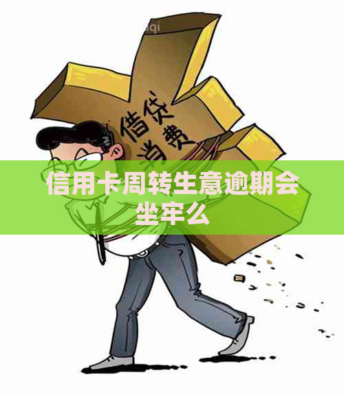 信用卡周转生意逾期会坐牢么