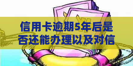 信用卡逾期5年后是否还能办理以及对信用的影响：如何处理？