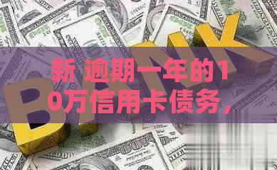 新 逾期一年的10万信用卡债务，会产生多少利息费用？