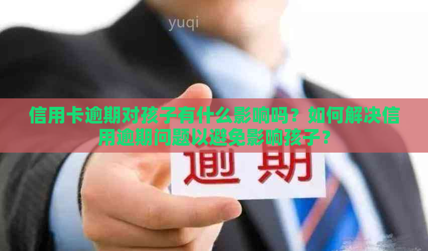 信用卡逾期对孩子有什么影响吗？如何解决信用逾期问题以避免影响孩子？