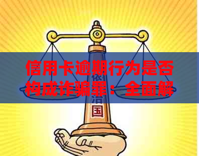 信用卡逾期行为是否构成诈骗罪：全面解析与应对策略