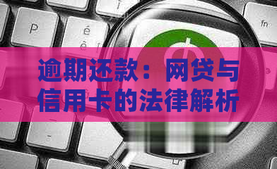 逾期还款：网贷与信用卡的法律解析与对策