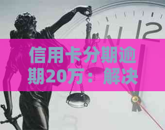 信用卡分期逾期20万：解决策略与应对方法，从债务分析到还款计划详解