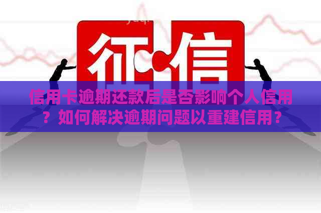 信用卡逾期还款后是否影响个人信用？如何解决逾期问题以重建信用？