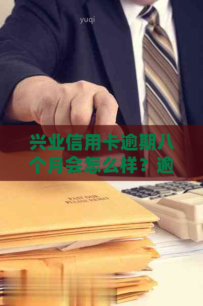 兴业信用卡逾期八个月会怎么样？逾期处理及恢复使用流程解析