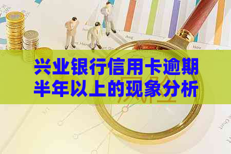 兴业银行信用卡逾期半年以上的现象分析及相关政策解读