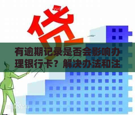 有逾期记录是否会影响办理银行卡？解决办法和注意事项在这里