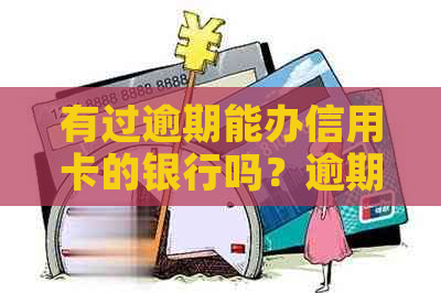 有过逾期能办信用卡的银行吗？逾期记录对办理信用卡有影响吗？