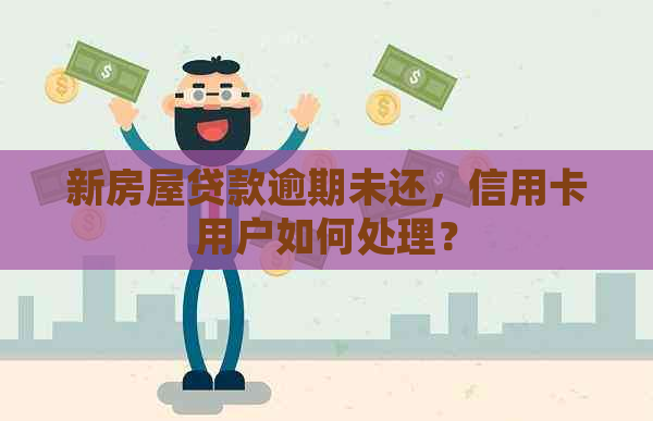 新房屋贷款逾期未还，信用卡用户如何处理？