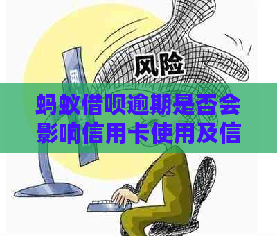 蚂蚁借呗逾期是否会影响信用卡使用及信用额度？解答您的疑虑