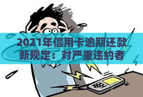 2021年信用卡逾期还款新规定：对严重违约者将实刑事处罚