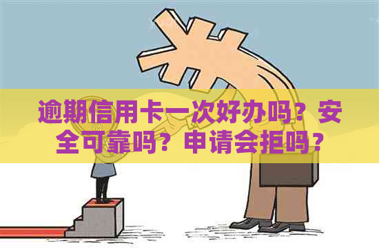 逾期信用卡一次好办吗？安全可靠吗？申请会拒吗？