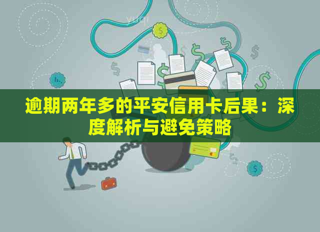 逾期两年多的平安信用卡后果：深度解析与避免策略