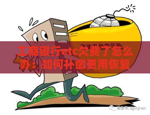 工商银行etc欠费了怎么办：如何补缴费用恢复使用？是否受到影响？