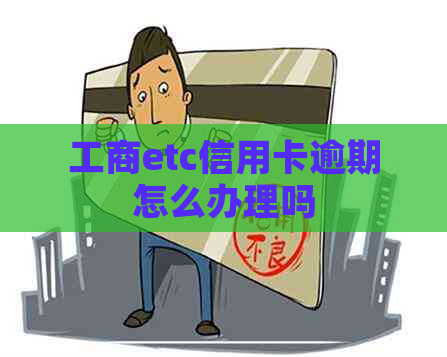 工商etc信用卡逾期怎么办理吗