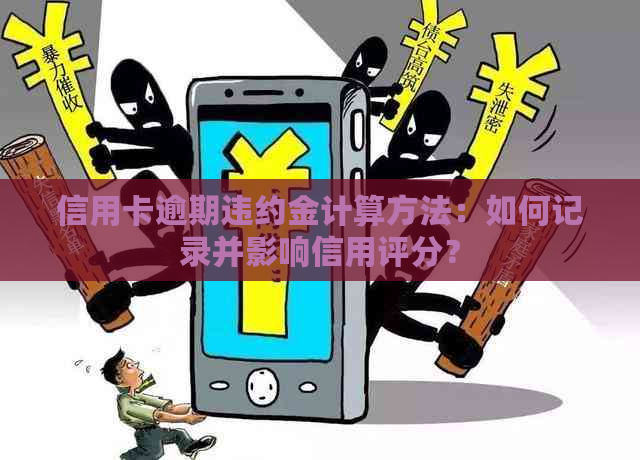 信用卡逾期违约金计算方法：如何记录并影响信用评分？