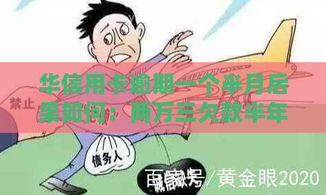 华信用卡逾期一个半月后果如何：两万三欠款半年未还款，会坐牢吗？