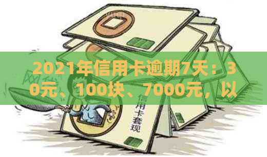 2021年信用卡逾期7天：30元、100块、7000元，以及100元逾期7天的情况