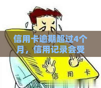 信用卡逾期超过4个月，信用记录会受到影响吗？还能继续使用该卡吗？