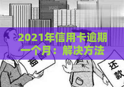 2021年信用卡逾期一个月：解决方法、影响与应对策略全面解析