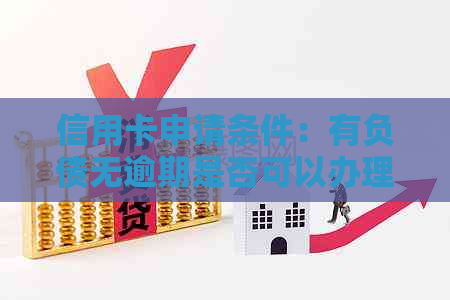 信用卡申请条件：有负债无逾期是否可以办理？