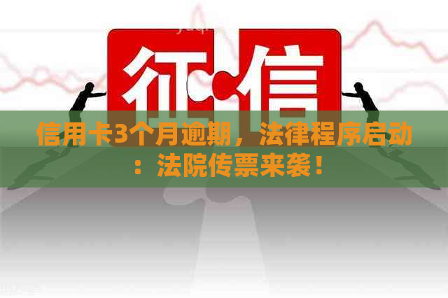 信用卡3个月逾期，法律程序启动：法院传票来袭！