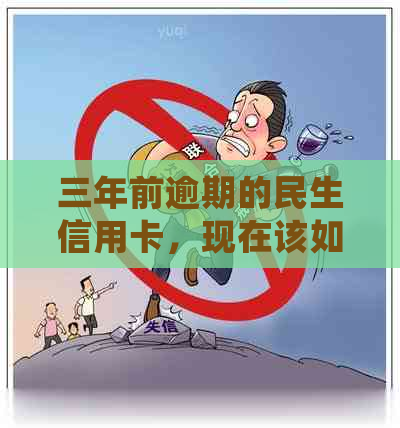 三年前逾期的民生信用卡，现在该如何处理和改善信用记录？