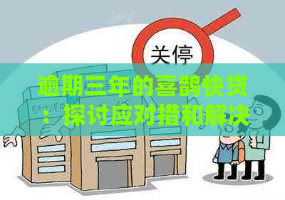 逾期三年的喜鹊快贷：探讨应对措和解决途径