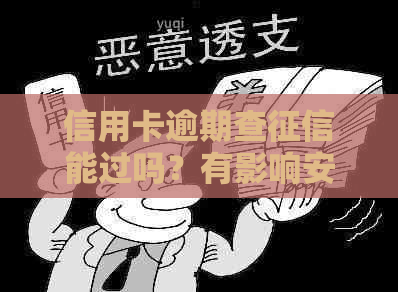 信用卡逾期查能过吗？有影响安全吗？