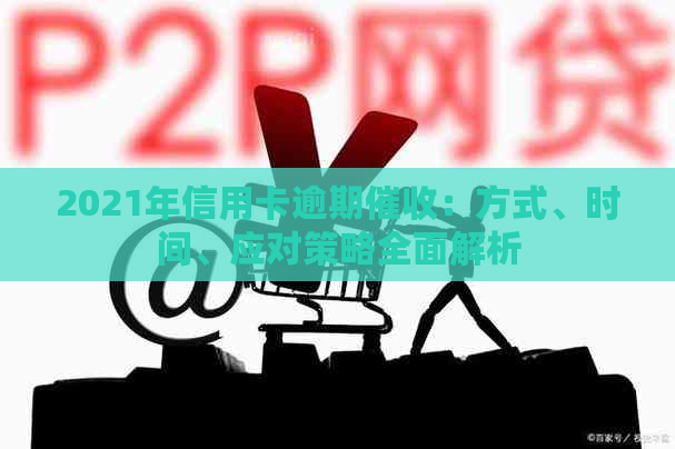 2021年信用卡逾期：方式、时间、应对策略全面解析