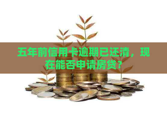 五年前信用卡逾期已还清，现在能否申请房贷？