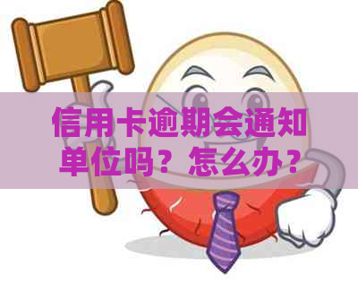 信用卡逾期会通知单位吗？怎么办？影响工作吗？