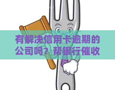 有解决信用卡逾期的公司吗？帮银行信用卡逾期的公司是真的吗？