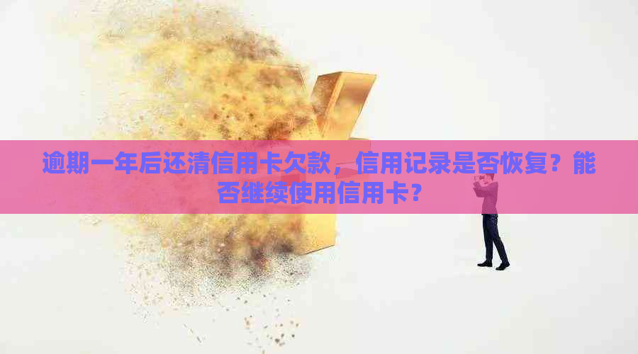 逾期一年后还清信用卡欠款，信用记录是否恢复？能否继续使用信用卡？