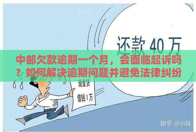 中邮欠款逾期一个月，会面临起诉吗？如何解决逾期问题并避免法律纠纷？