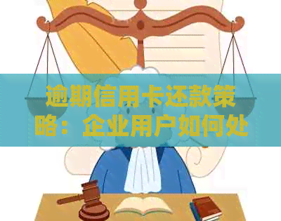 逾期信用卡还款策略：企业用户如何处理非个人信用卡逾期问题