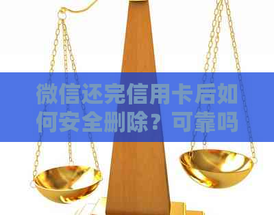 微信还完信用卡后如何安全删除？可靠吗？