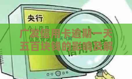 广发信用卡逾期一天五百块钱的影响及解决方案，了解详细情况和应对策略！