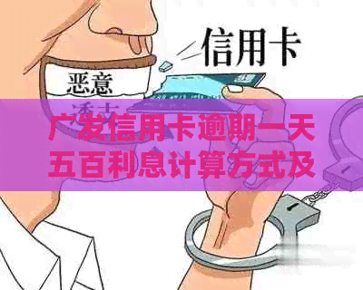 广发信用卡逾期一天五百利息计算方式及相关费用解析