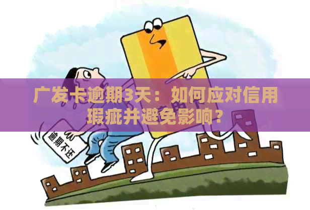 广发卡逾期3天：如何应对信用瑕疵并避免影响？