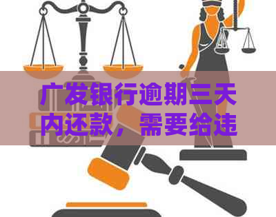 广发银行逾期三天内还款，需要给违约金——解答疑惑并提供处理建议