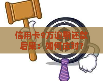 信用卡9万逾期还款后果：如何应对？